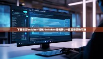 下载官方imtoken钱包-imtoken钱包转u一直显示切换节点