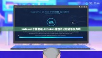 imtoken下载安装-imtoken钱包不让验证怎么办呢