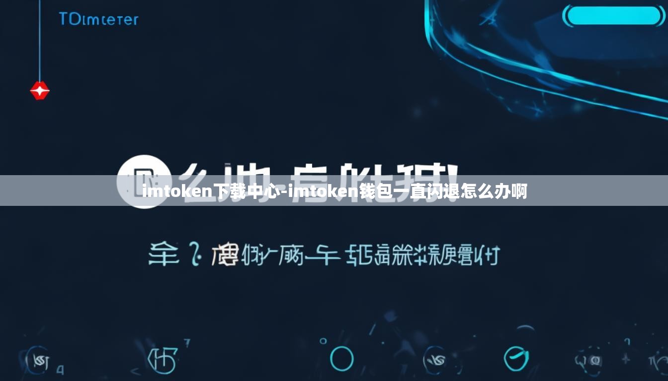 imtoken下载中心-imtoken钱包一直闪退怎么办啊
