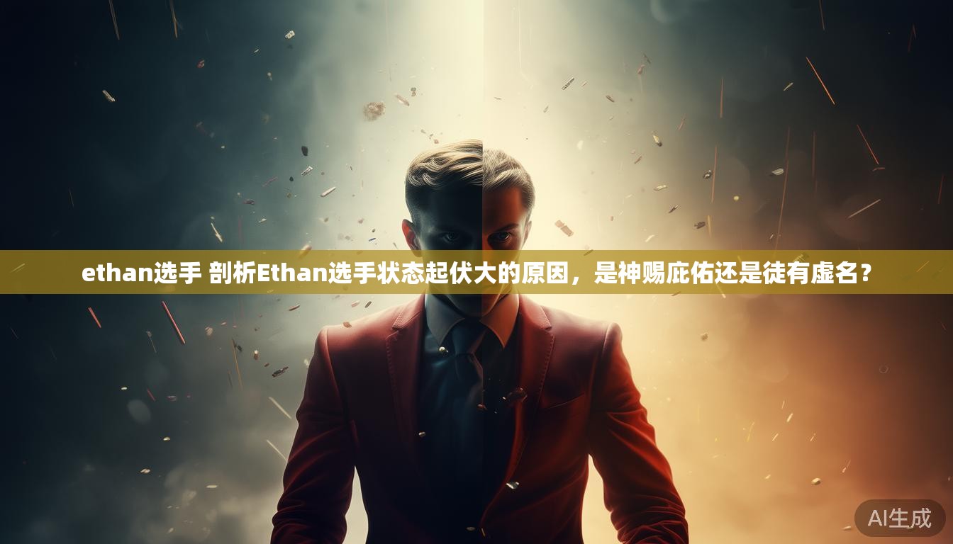 ethan选手 剖析Ethan选手状态起伏大的原因，是神赐庇佑还是徒有虚名？