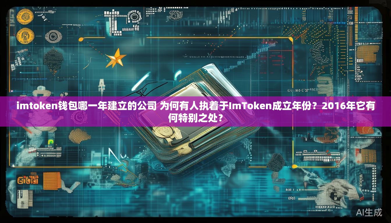 imtoken钱包哪一年建立的公司 为何有人执着于ImToken成立年份?2016年它有何特别之处? imtoken钱包哪一年建立的公司 为何有人执着于ImToken成立年份?2016年它有何特别之处?